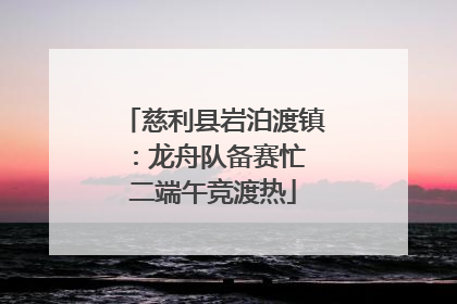 慈利县岩泊渡镇：龙舟队备赛忙 二端午竞渡热